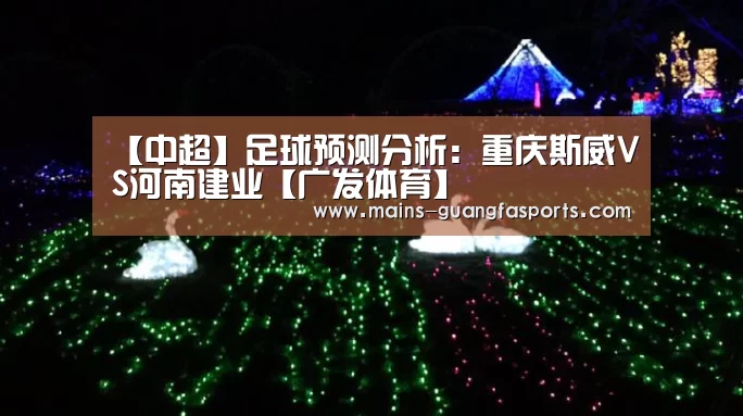 【中超】足球预测分析:重庆斯威VS河南建业【广发体育】(图1) 广发体育