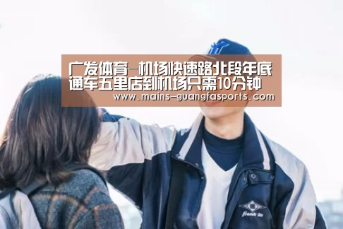 广发体育-机场快速路北段年底通车五里店到机场只需10分钟(图2) 广发体育