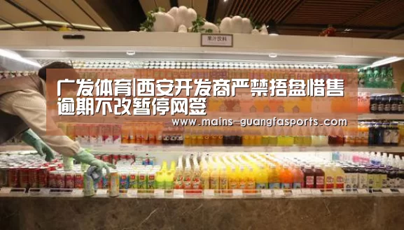 广发体育|西安开发商严禁捂盘惜售逾期不改暂停网签(图1) 广发体育
